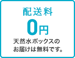 配送料 0円 天然水ボックスのお届けは無料です。